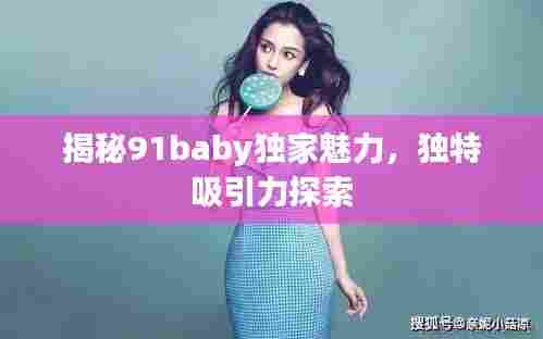 揭秘91baby独家魅力，独特吸引力探索