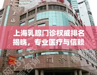 上海乳腺门诊权威排名揭晓，专业医疗与信赖之选上榜前十名