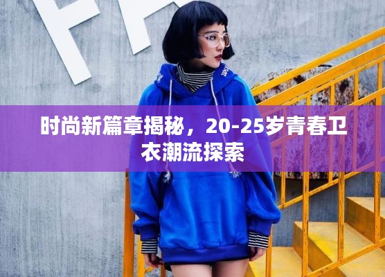 时尚新篇章揭秘，20-25岁青春卫衣潮流探索