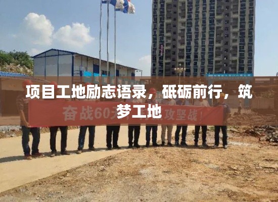 项目工地励志语录，砥砺前行，筑梦工地