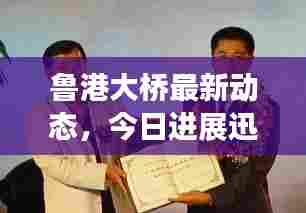 鲁港大桥最新动态，今日进展迅速，瞩目成就揭晓！