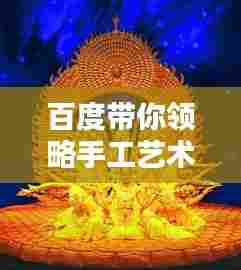 百度带你领略手工艺术的独特魅力