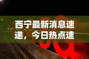 西宁最新消息速递，今日热点速览