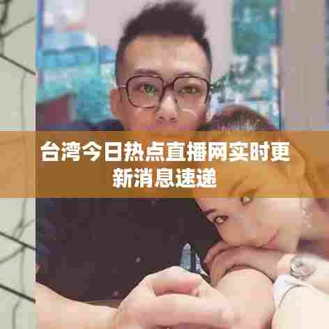 台湾今日热点直播网实时更新消息速递