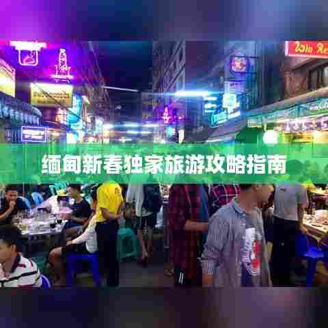 缅甸新春独家旅游攻略指南