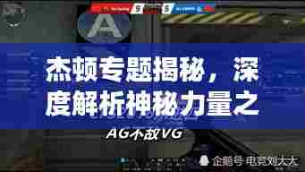 杰顿专题揭秘，深度解析神秘力量之源