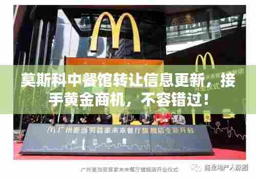 莫斯科中餐馆转让信息更新，接手黄金商机，不容错过！