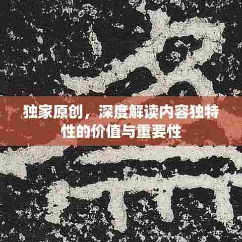 独家原创，深度解读内容独特性的价值与重要性