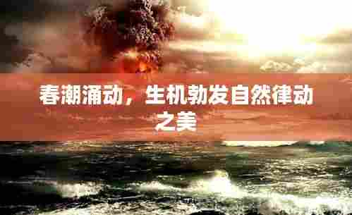 春潮涌动，生机勃发自然律动之美