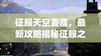 征服天空要塞，最新攻略揭秘征服之巅的秘诀，带你直达第21层！