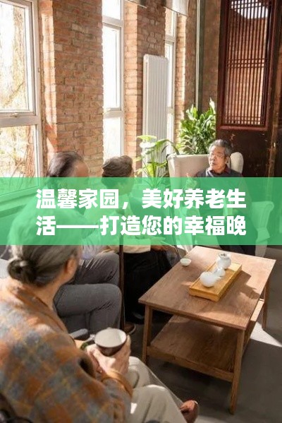 温馨家园，美好养老生活——打造您的幸福晚年之选