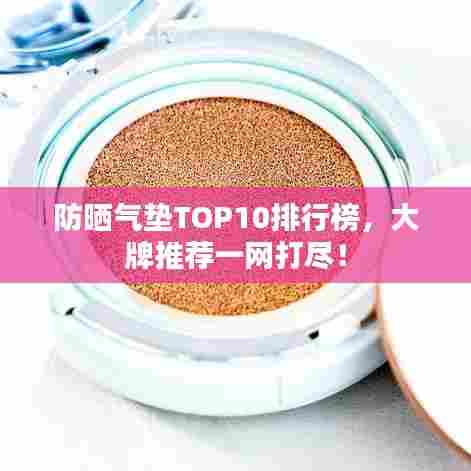 防晒气垫TOP10排行榜，大牌推荐一网打尽！