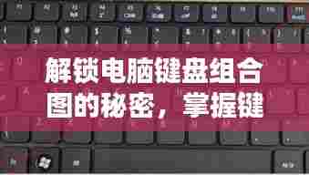 解锁电脑键盘组合图的秘密，掌握键盘操作技巧！