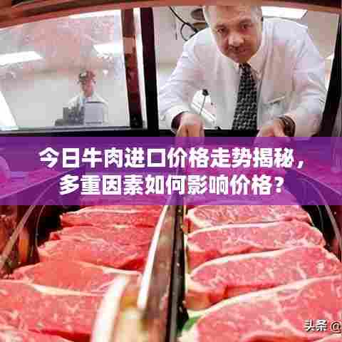 今日牛肉进口价格走势揭秘，多重因素如何影响价格？
