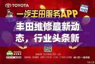 丰田维修最新动态，行业头条新闻揭秘