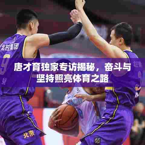 唐才育独家专访揭秘，奋斗与坚持照亮体育之路