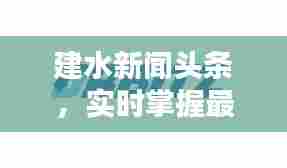 建水新闻头条，实时掌握最新资讯，与世界同步动态