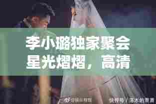 李小璐独家聚会星光熠熠，高清照片曝光温馨瞬间