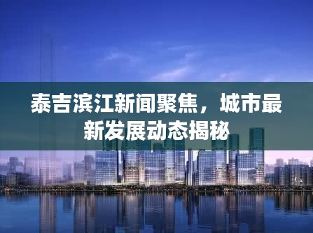 泰吉滨江新闻聚焦，城市最新发展动态揭秘