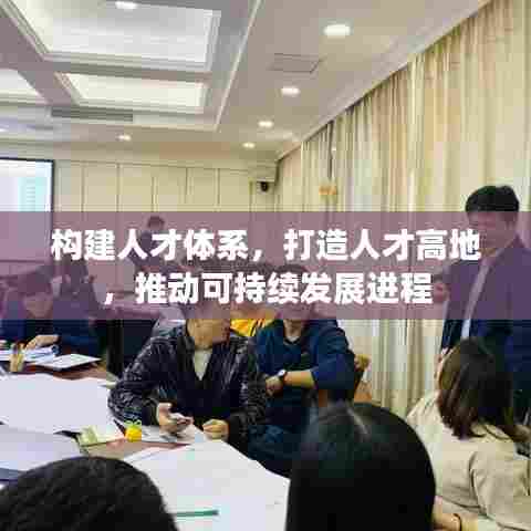 构建人才体系,打造人才高地,推动可持续发展进程