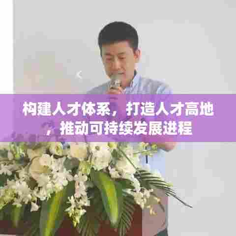构建人才体系,打造人才高地,推动可持续发展进程