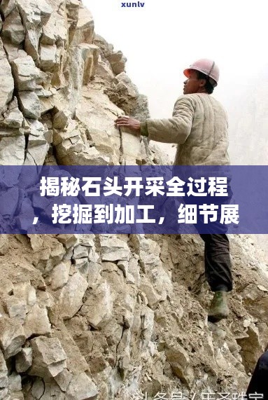 揭秘石头开采全过程，挖掘到加工，细节展现开采奥秘！
