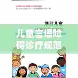 儿童言语障碍诊疗规范详解，助力孩子顺畅表达