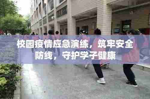 校园疫情应急演练，筑牢安全防线，守护学子健康