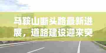 马鞍山断头路最新进展，道路建设迎来突破！