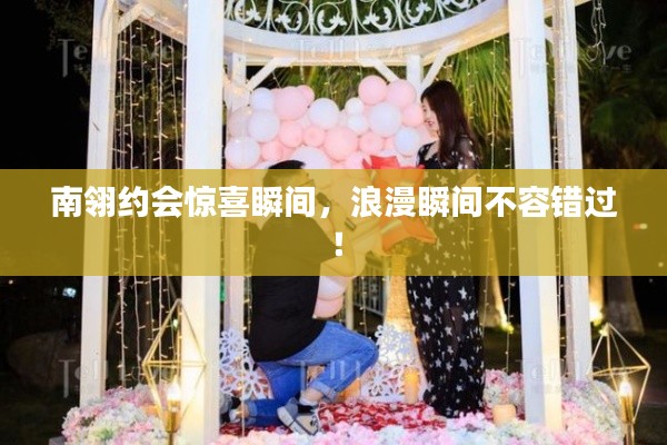 南翎约会惊喜瞬间，浪漫瞬间不容错过！