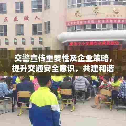 交警宣传重要性及企业策略，提升交通安全意识，共建和谐出行环境