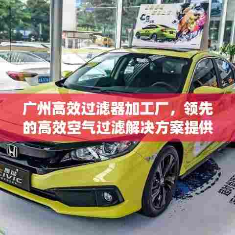 广州高效过滤器加工厂，领先的高效空气过滤解决方案提供者