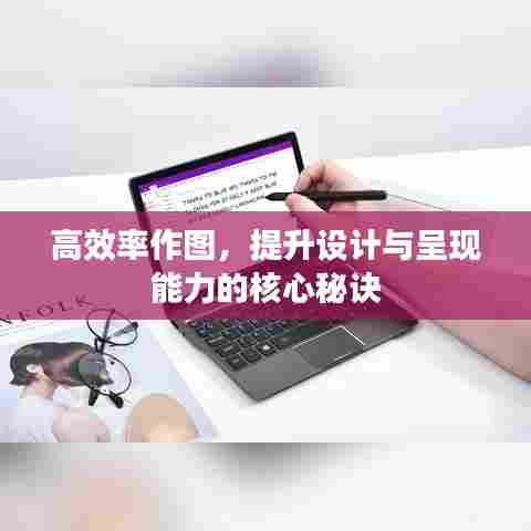 高效率作图,提升设计与呈现能力的核心秘诀