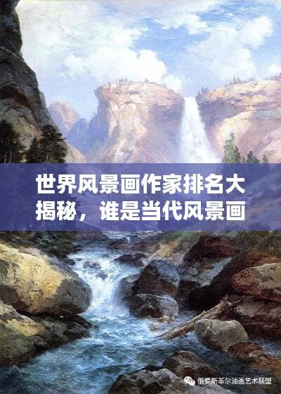 世界风景画作家排名大揭秘,谁是当代风景画界的翘楚?