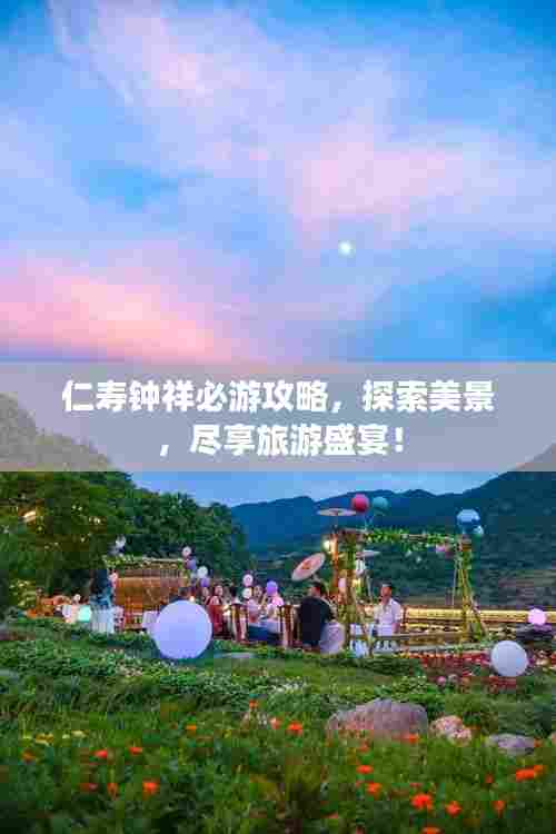 仁寿钟祥必游攻略，探索美景，尽享旅游盛宴！