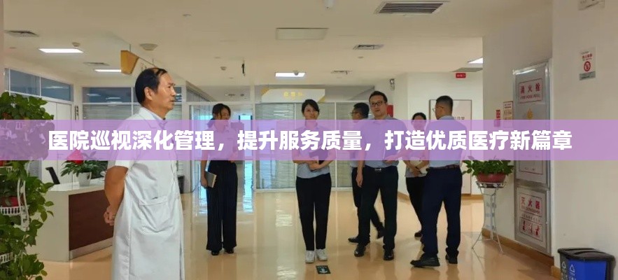 医院巡视深化管理，提升服务质量，打造优质医疗新篇章