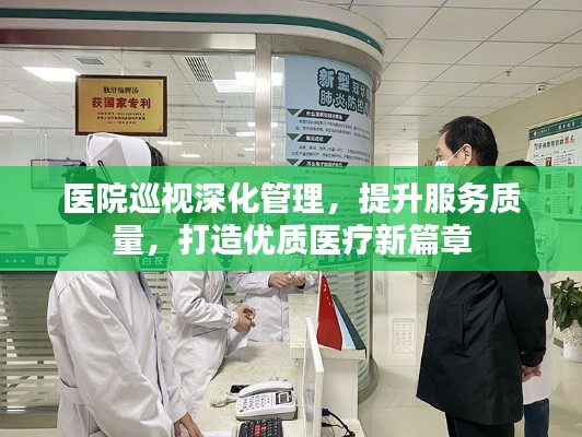 医院巡视深化管理,提升服务质量,打造优质医疗新篇章