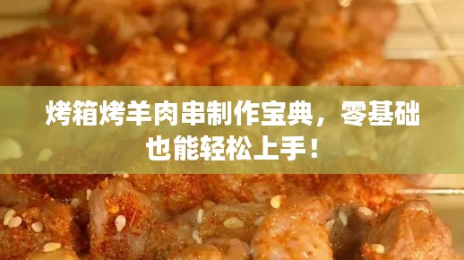 烤箱烤羊肉串制作宝典，零基础也能轻松上手！