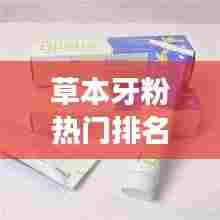 草本牙粉热门排名TOP10，解读市场口腔护理产品新势力