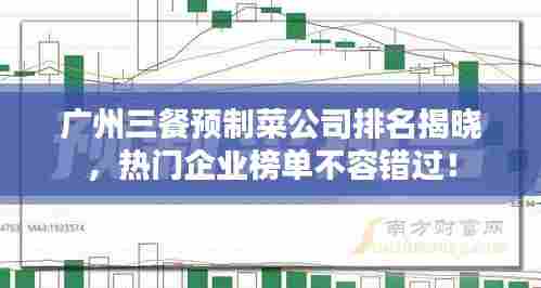 广州三餐预制菜公司排名揭晓，热门企业榜单不容错过！