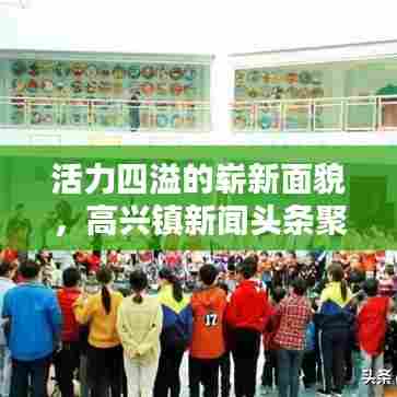 活力四溢的崭新面貌，高兴镇新闻头条聚焦小镇风采