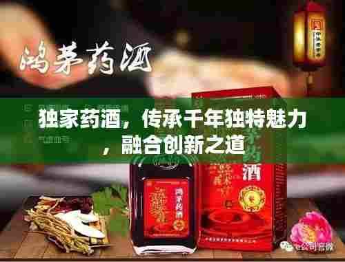 独家药酒，传承千年独特魅力，融合创新之道