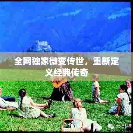 全网独家微变传世，重新定义经典传奇