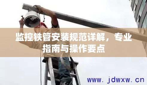 监控铁管安装规范详解，专业指南与操作要点