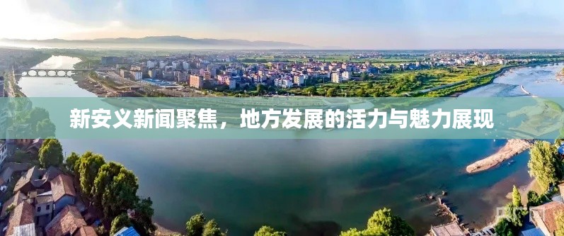 新安义新闻聚焦，地方发展的活力与魅力展现
