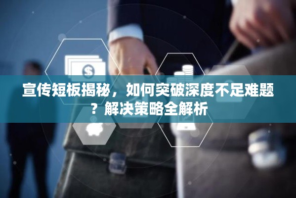 宣传短板揭秘，如何突破深度不足难题？解决策略全解析