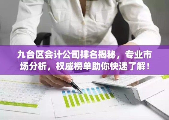 九台区会计公司排名揭秘，专业市场分析，权威榜单助你快速了解！