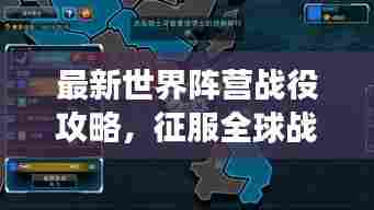 最新世界阵营战役攻略，征服全球战场全解析