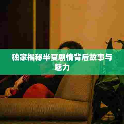 独家揭秘半夏剧情背后故事与魅力