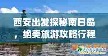 西安出发探秘南日岛，绝美旅游攻略行程